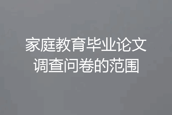 家庭教育毕业论文调查问卷的范围