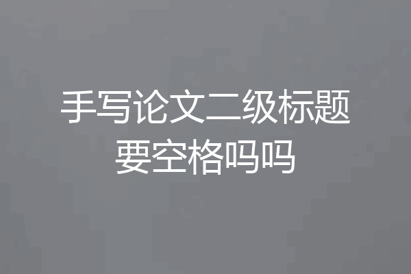 手写论文二级标题要空格吗吗