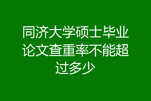 同济大学硕士毕业论文查重率不能超过多少