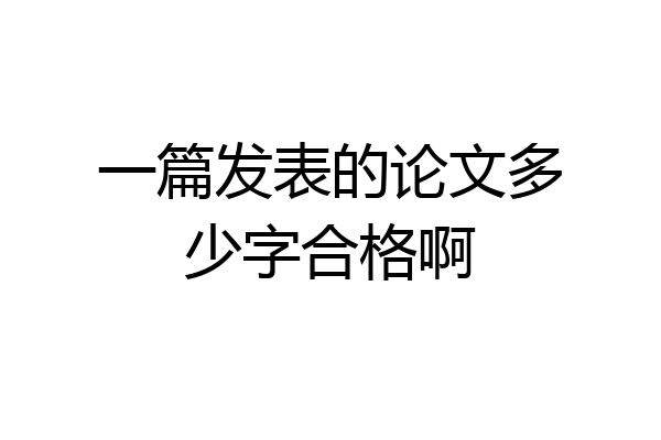 一篇发表的论文多少字合格啊