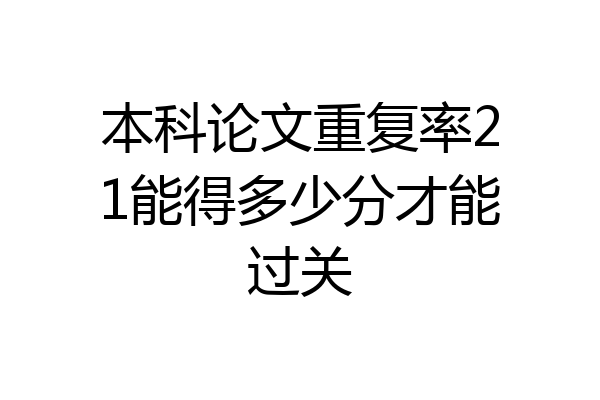 本科论文重复率21能得多少分才能过关