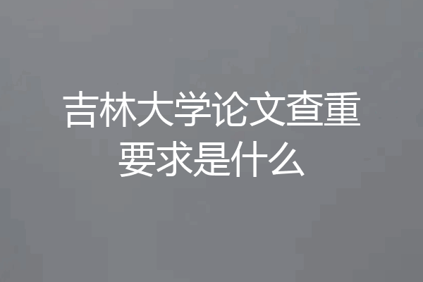 吉林大学论文查重要求是什么