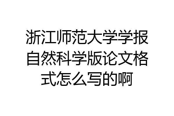 浙江师范大学学报自然科学版论文格式怎么写的啊