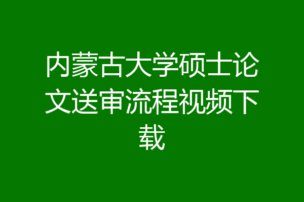 内蒙古大学硕士论文送审流程视频下载