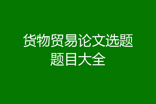 货物贸易论文选题题目大全