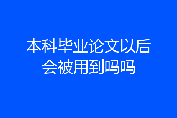 本科毕业论文以后会被用到吗吗