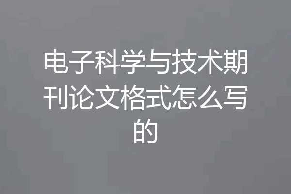 电子科学与技术期刊论文格式怎么写的