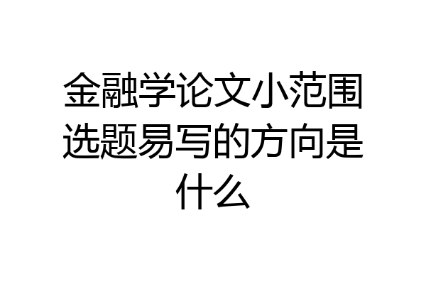 金融学论文小范围选题易写的方向是什么