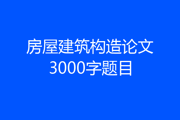 房屋建筑构造论文3000字题目