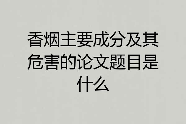 香烟主要成分及其危害的论文题目是什么