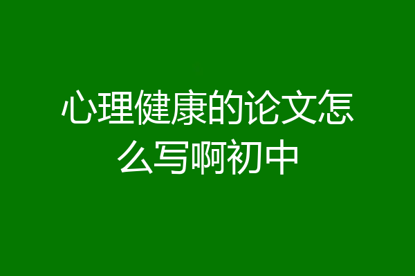 心理健康的论文怎么写啊初中