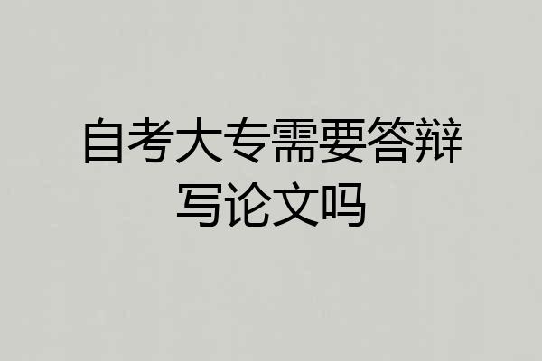 自考大专需要答辩写论文吗