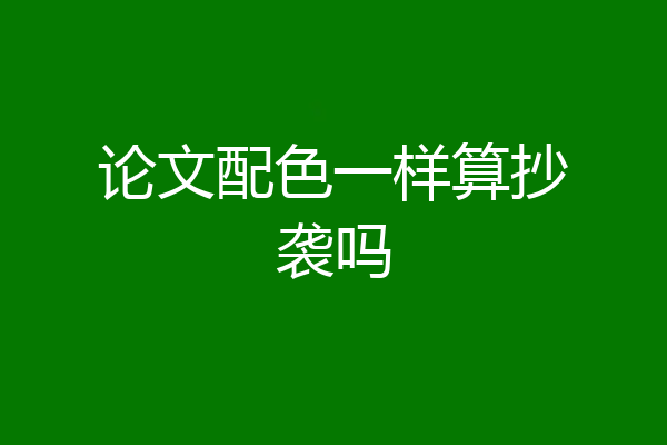 论文配色一样算抄袭吗