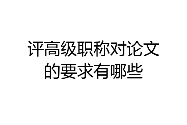 评高级职称对论文的要求有哪些