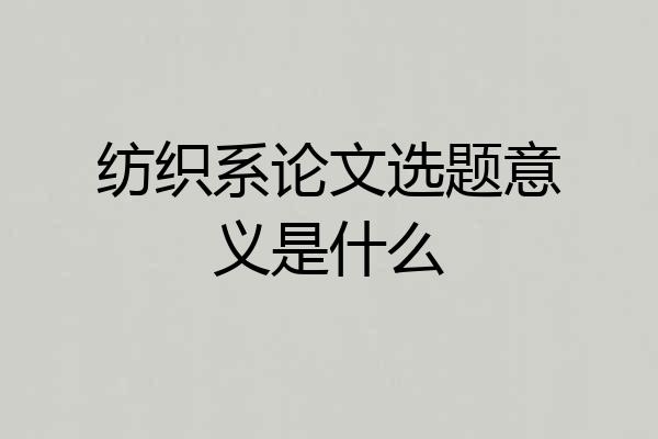 纺织系论文选题意义是什么