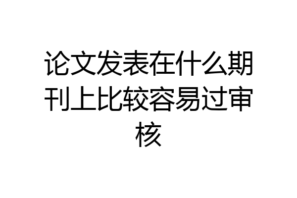 论文发表在什么期刊上比较容易过审核