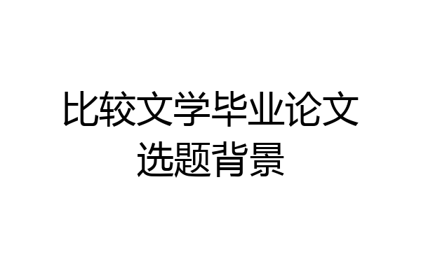 比较文学毕业论文选题背景