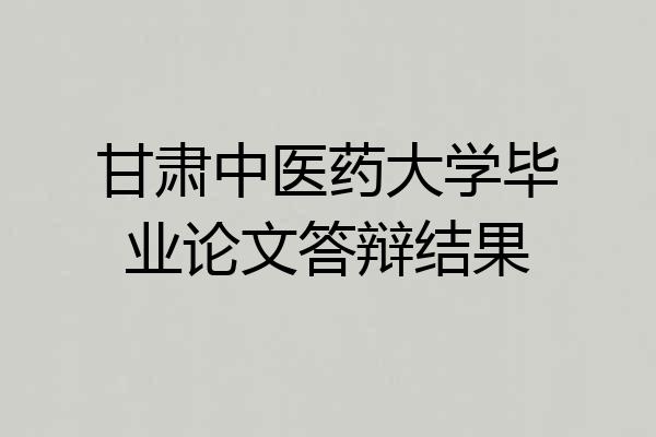 甘肃中医药大学毕业论文答辩结果