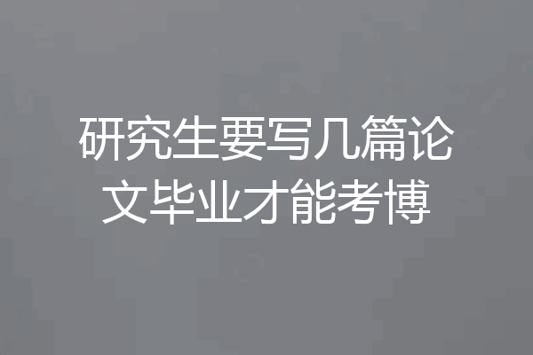 研究生要写几篇论文毕业才能考博