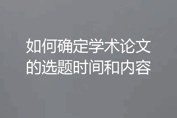 如何确定学术论文的选题时间和内容