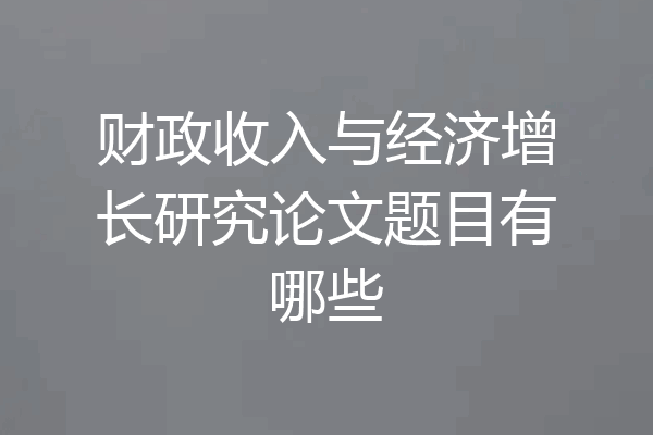 财政收入与经济增长研究论文题目有哪些