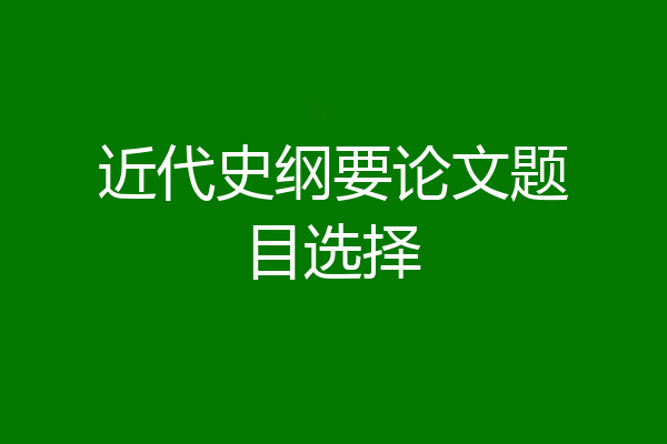 近代史纲要论文题目选择