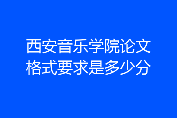 西安音乐学院论文格式要求是多少分