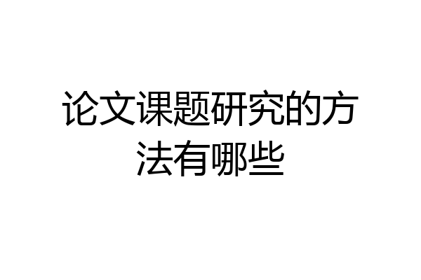 论文课题研究的方法有哪些