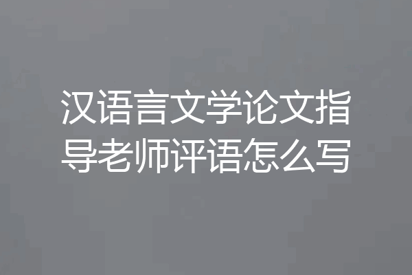 汉语言文学论文指导老师评语怎么写