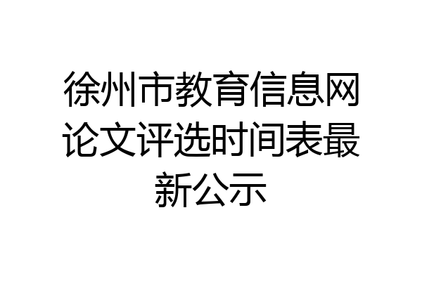 徐州市教育信息网论文评选时间表最新公示