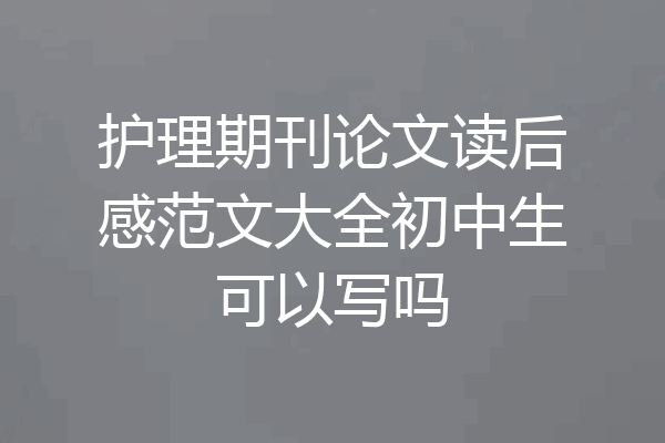 护理期刊论文读后感范文大全初中生可以写吗