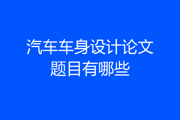 汽车车身设计论文题目有哪些