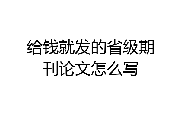 给钱就发的省级期刊论文怎么写