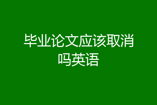 毕业论文应该取消吗英语