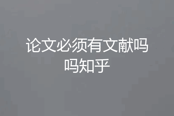 论文必须有文献吗吗知乎