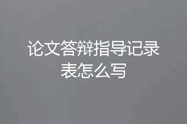 论文答辩指导记录表怎么写