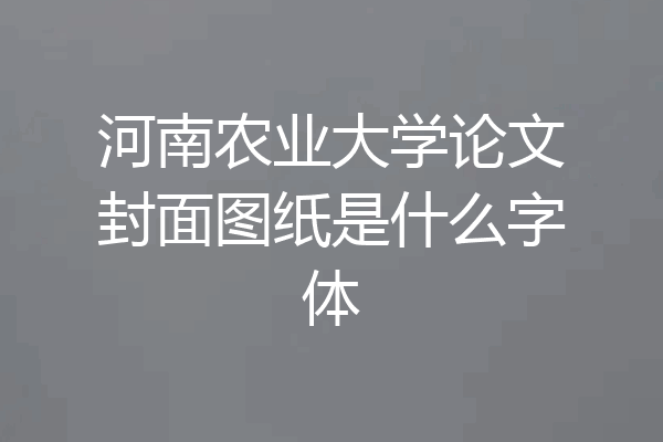 河南农业大学论文封面图纸是什么字体