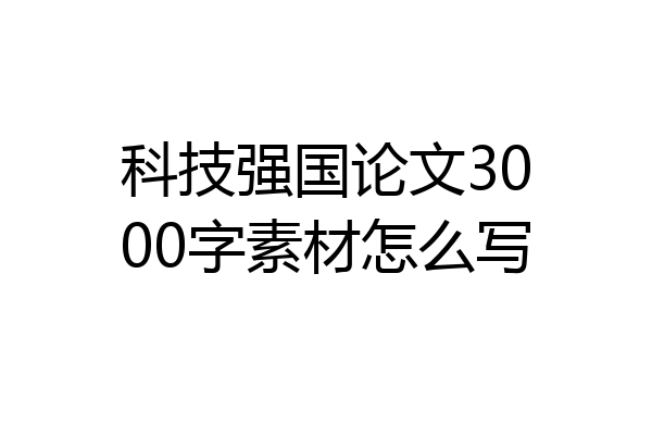 科技强国论文3000字素材怎么写