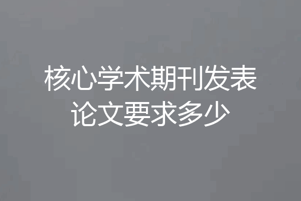 核心学术期刊发表论文要求多少