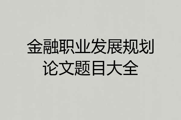 金融职业发展规划论文题目大全