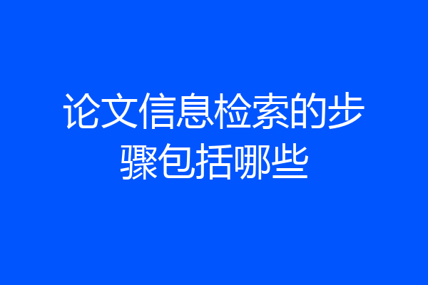 论文信息检索的步骤包括哪些