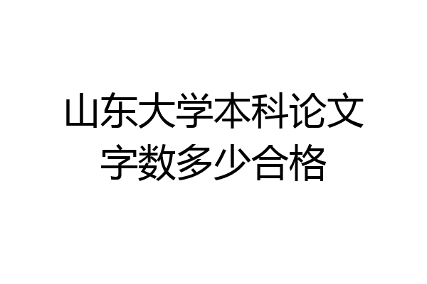 山东大学本科论文字数多少合格
