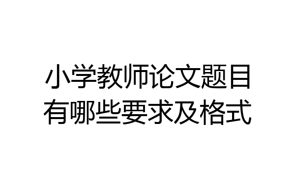 小学教师论文题目有哪些要求及格式