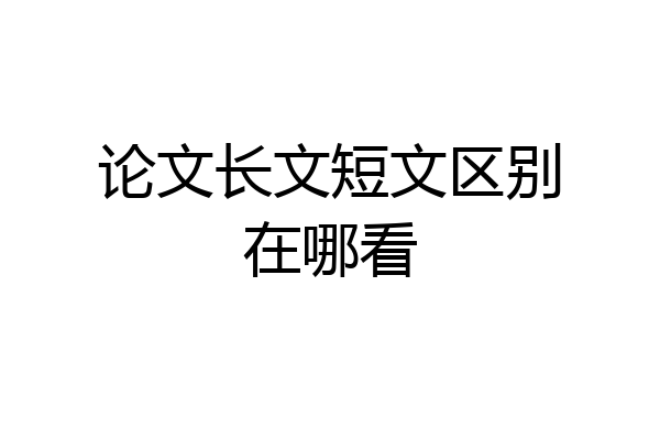 论文长文短文区别在哪看