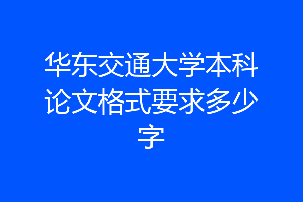 华东交通大学本科论文格式要求多少字