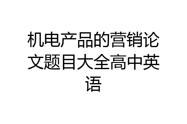 机电产品的营销论文题目大全高中英语