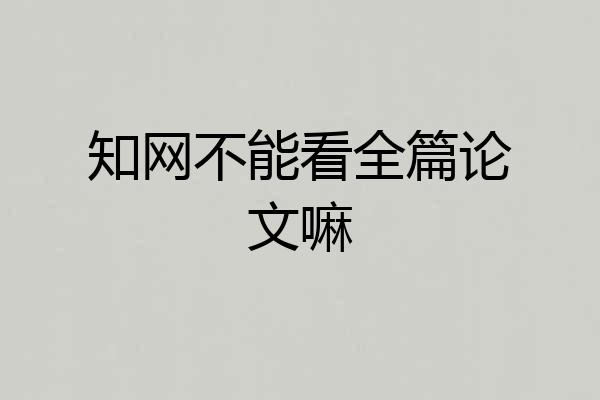 知网不能看全篇论文嘛