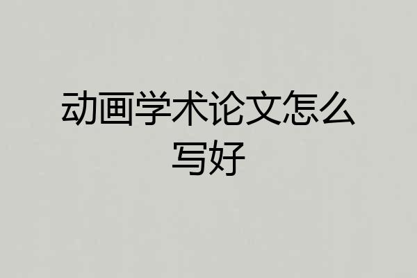 动画学术论文怎么写好