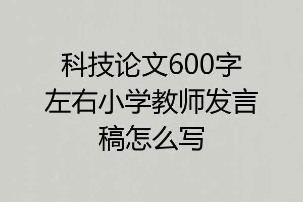 科技论文600字左右小学教师发言稿怎么写