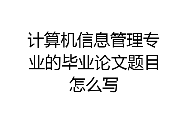 计算机信息管理专业的毕业论文题目怎么写
